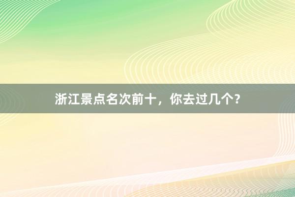 浙江景点名次前十，你去过几个？