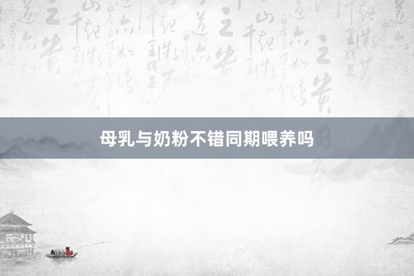 母乳与奶粉不错同期喂养吗