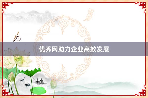 优秀网助力企业高效发展
