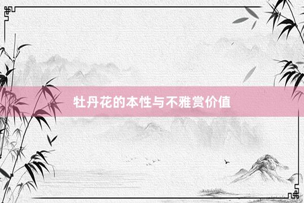 牡丹花的本性与不雅赏价值